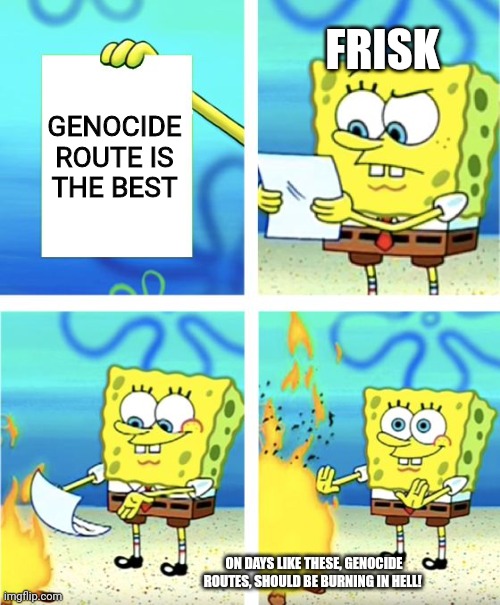 Burning in hell | FRISK; GENOCIDE ROUTE IS THE BEST; ON DAYS LIKE THESE, GENOCIDE ROUTES, SHOULD BE BURNING IN HELL! | image tagged in spongebob burning paper,undertale | made w/ Imgflip meme maker