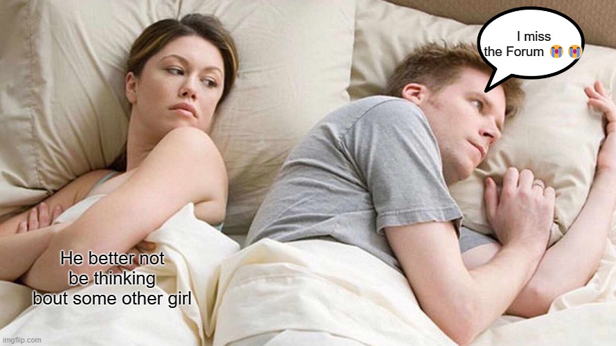 RNSTF2023 | I miss the Forum 😭😭; He better not be thinking bout some other girl | image tagged in memes,i bet he's thinking about other women | made w/ Imgflip meme maker