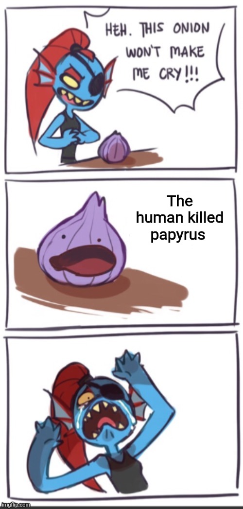 Yep? | The human killed papyrus | image tagged in undyne vs onion,undertale | made w/ Imgflip meme maker
