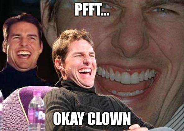 pfft...okay clown. | PFFT... OKAY CLOWN | image tagged in tom cruise laugh | made w/ Imgflip meme maker