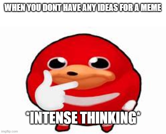 Very true | WHEN YOU DONT HAVE ANY IDEAS FOR A MEME; *INTENSE THINKING* | image tagged in thinking knuckles,hmmm,memes,relatable memes | made w/ Imgflip meme maker