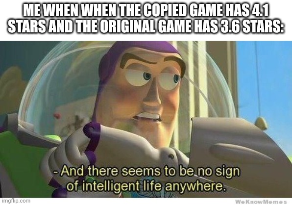 This is the rating of among us | ME WHEN WHEN THE COPIED GAME HAS 4.1 STARS AND THE ORIGINAL GAME HAS 3.6 STARS: | image tagged in buzz lightyear no intelligent life | made w/ Imgflip meme maker