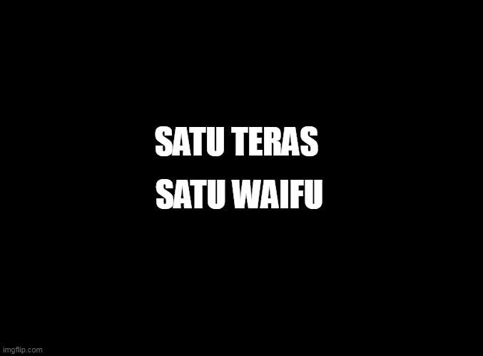blank black | SATU WAIFU; SATU TERAS | image tagged in blank black | made w/ Imgflip meme maker