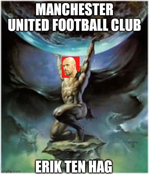 Atlas holding Earth | MANCHESTER UNITED FOOTBALL CLUB; ERIK TEN HAG | image tagged in atlas holding earth | made w/ Imgflip meme maker