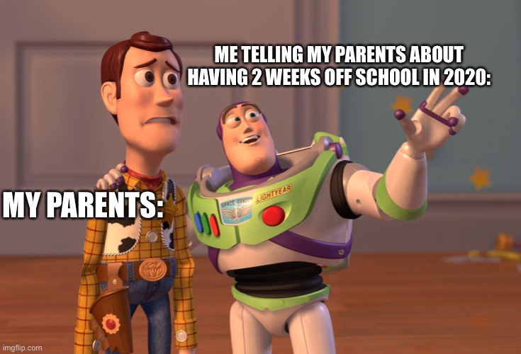 3 years of bad luck | ME TELLING MY PARENTS ABOUT HAVING 2 WEEKS OFF SCHOOL IN 2020:; MY PARENTS: | image tagged in memes,x x everywhere | made w/ Imgflip meme maker