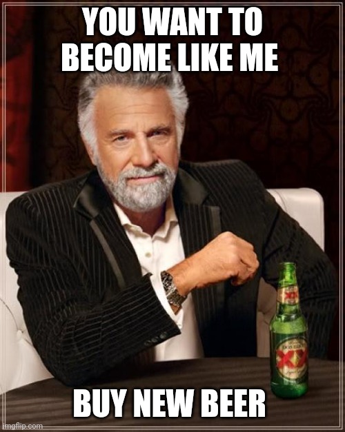 don't drink alcohol | YOU WANT TO BECOME LIKE ME; BUY NEW BEER | image tagged in memes,the most interesting man in the world | made w/ Imgflip meme maker