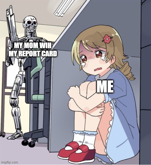 Anime Girl Hiding from Terminator | MY MOM WIH MY REPORT CARD; ME | image tagged in anime girl hiding from terminator | made w/ Imgflip meme maker