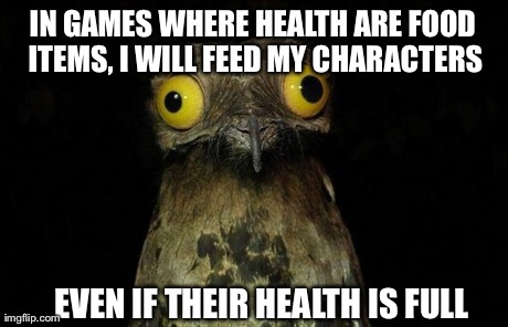 Weird Stuff I Do Potoo Meme | IN GAMES WHERE HEALTH ARE FOOD ITEMS, I WILL FEED MY CHARACTERS EVEN IF THEIR HEALTH IS FULL | image tagged in memes,weird stuff i do potoo | made w/ Imgflip meme maker