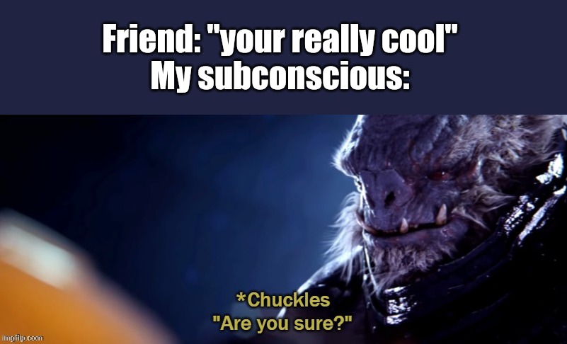 Are you sure | Friend: "your really cool"
My subconscious: | image tagged in are you sure | made w/ Imgflip meme maker