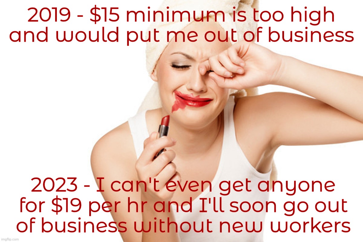 First World Problems Lipstick and WipeTears | 2019 - $15 minimum is too high
and would put me out of business 2023 - I can't even get anyone
for $19 per hr and I'll soon go out
of busine | image tagged in first world problems lipstick and wipetears | made w/ Imgflip meme maker