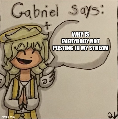 hmmmmm | WHY IS EVERYBODY NOT POSTING IN MY STREAM | image tagged in gabriel says | made w/ Imgflip meme maker