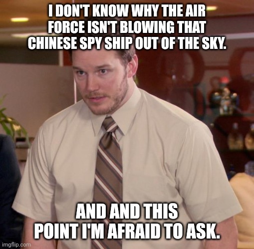 Afraid To Ask Andy Meme | I DON'T KNOW WHY THE AIR FORCE ISN'T BLOWING THAT CHINESE SPY SHIP OUT OF THE SKY. AND AND THIS POINT I'M AFRAID TO ASK. | image tagged in memes,afraid to ask andy,AdviceAnimals | made w/ Imgflip meme maker