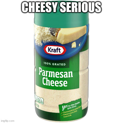 parmesan | CHEESY SERIOUS | image tagged in parmesan | made w/ Imgflip meme maker