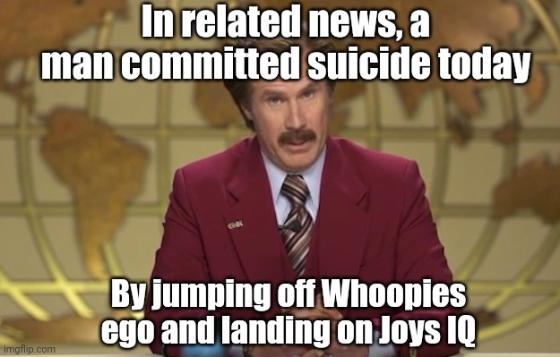 Breaking News | In related news, a man committed suicide today By jumping off Whoopies ego and landing on Joys IQ | image tagged in breaking news | made w/ Imgflip meme maker