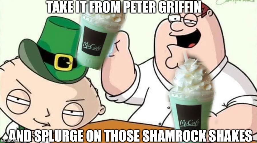 McDonalds Shamerock Shakes | TAKE IT FROM PETER GRIFFIN; AND SPLURGE ON THOSE SHAMROCK SHAKES | image tagged in mcdonalds,milkshakes,family guy | made w/ Imgflip meme maker