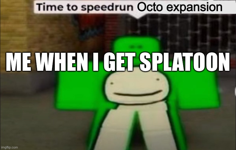 I feel like Im getting splatoon 3 but whatever | Octo expansion; ME WHEN I GET SPLATOON | image tagged in time to speedrun x | made w/ Imgflip meme maker