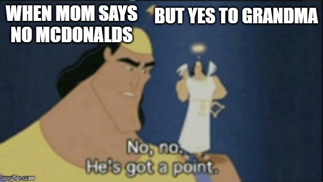 no no hes got a point | BUT YES TO GRANDMA; WHEN MOM SAYS NO MCDONALDS | image tagged in no no hes got a point | made w/ Imgflip meme maker