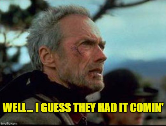 Had it comin' | WELL... I GUESS THEY HAD IT COMIN' | image tagged in clint eastwood - unforgiven,memes,unforgiven,eastwood | made w/ Imgflip meme maker