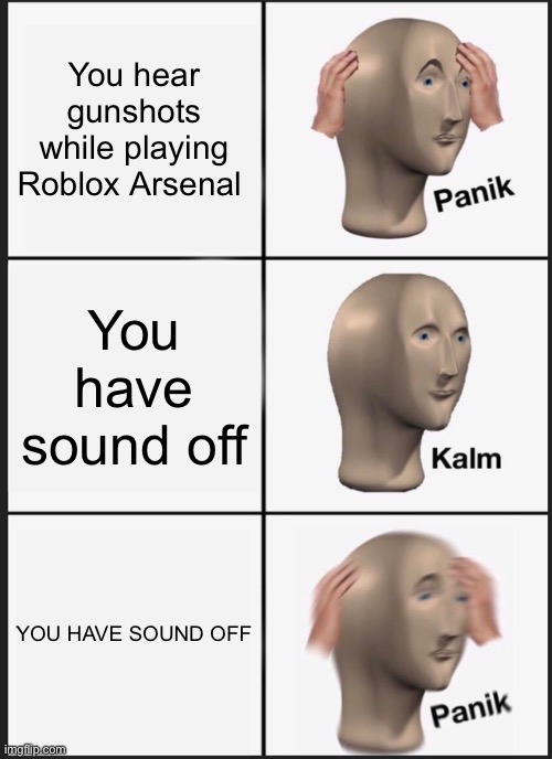 Man I’m dead | You hear gunshots while playing Roblox Arsenal; You have sound off; YOU HAVE SOUND OFF | image tagged in memes,panik kalm panik | made w/ Imgflip meme maker