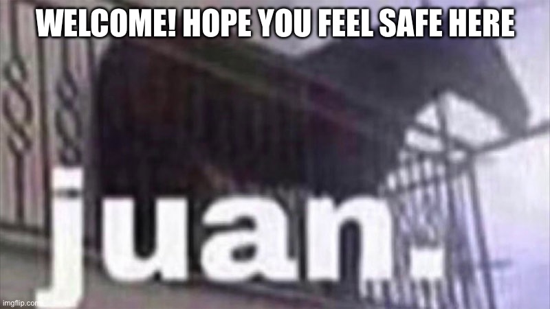 Juan horse | WELCOME! HOPE YOU FEEL SAFE HERE | image tagged in juan horse | made w/ Imgflip meme maker