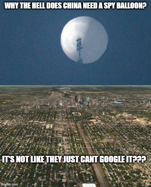 Why Spy? | WHY THE HELL DOES CHINA NEED A SPY BALLOON? IT'S NOT LIKE THEY JUST CANT GOOGLE IT??? | image tagged in google maps | made w/ Imgflip meme maker