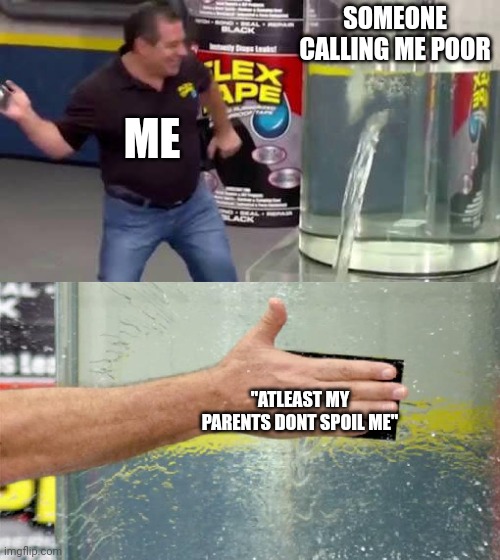 They deserve it | SOMEONE CALLING ME POOR; ME; "ATLEAST MY PARENTS DONT SPOIL ME" | image tagged in flex tape | made w/ Imgflip meme maker