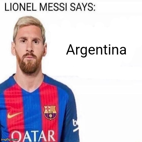 LIONEL MESSI SAYS | Argentina | image tagged in lionel messi says | made w/ Imgflip meme maker