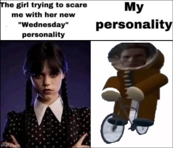 The girl trying to scare me with her new Wednesday personality | image tagged in the girl trying to scare me with her new wednesday personality | made w/ Imgflip meme maker