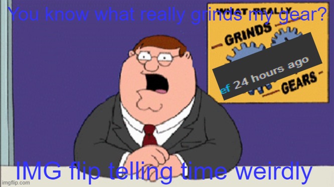 That grinds | You know what really grinds my gear? IMG flip telling time weirdly | image tagged in do you know what grinds my gears,imgflip,time | made w/ Imgflip meme maker