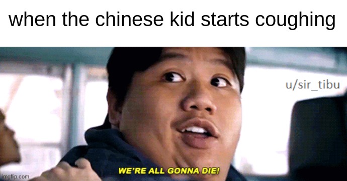 ahhhhhh | when the chinese kid starts coughing | image tagged in were all going to die,dark | made w/ Imgflip meme maker