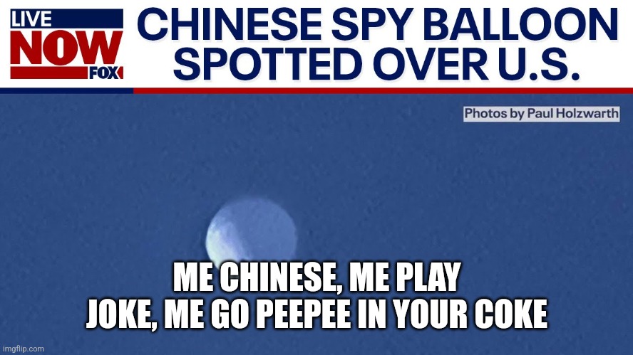 Spy balloon | ME CHINESE, ME PLAY JOKE, ME GO PEEPEE IN YOUR COKE | image tagged in chinese spy balloon | made w/ Imgflip meme maker