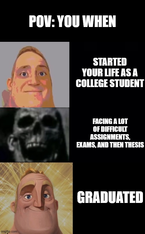 The process of your life as a college student | POV: YOU WHEN; STARTED YOUR LIFE AS A COLLEGE STUDENT; FACING A LOT OF DIFFICULT ASSIGNMENTS, EXAMS, AND THEN THESIS; GRADUATED | image tagged in mr incredible becoming uncanny and then canny | made w/ Imgflip meme maker
