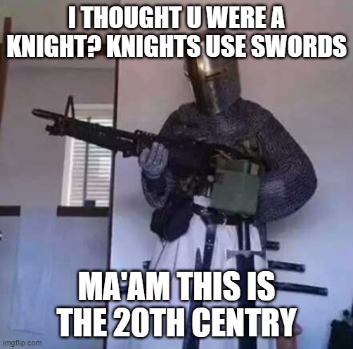 Crusader knight with M60 Machine Gun | I THOUGHT U WERE A KNIGHT? KNIGHTS USE SWORDS; MA'AM THIS IS THE 20TH CENTRY | image tagged in crusader knight with m60 machine gun | made w/ Imgflip meme maker