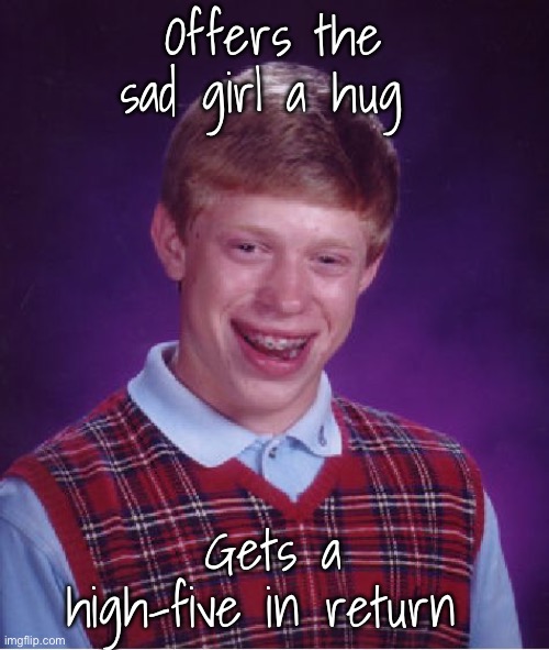 Bad Luck Brian | Offers the sad girl a hug; Gets a high-five in return | image tagged in memes,bad luck brian | made w/ Imgflip meme maker