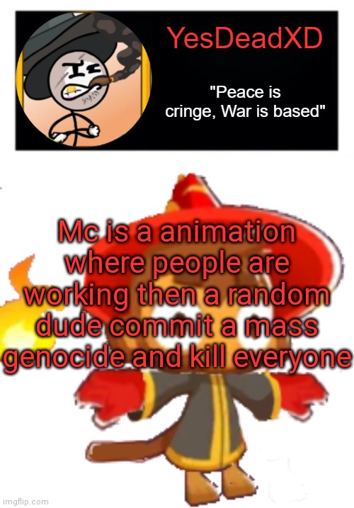 YesDeadXD template | Mc is a animation where people are working then a random dude commit a mass genocide and kill everyone | image tagged in yesdeadxd template | made w/ Imgflip meme maker