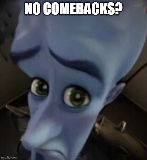 To all of those who wanna call themselves the comeback kid but they dont have comebacks | NO COMEBACKS? | image tagged in memes | made w/ Imgflip meme maker