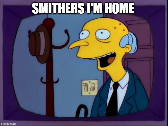 Mr Burns Hijacks all the TV Channels in Springfield |  SMITHERS I'M HOME | image tagged in tv shows,humor,mr burns,simpsons | made w/ Imgflip meme maker