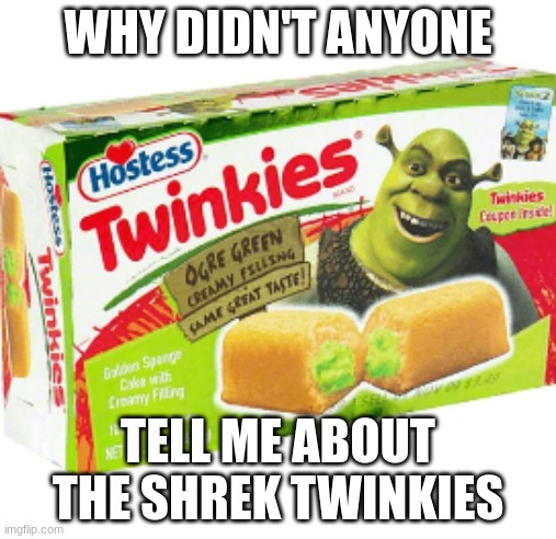 I didn't know these existed 'til now | WHY DIDN'T ANYONE; TELL ME ABOUT THE SHREK TWINKIES | image tagged in shrek,twinkie | made w/ Imgflip meme maker