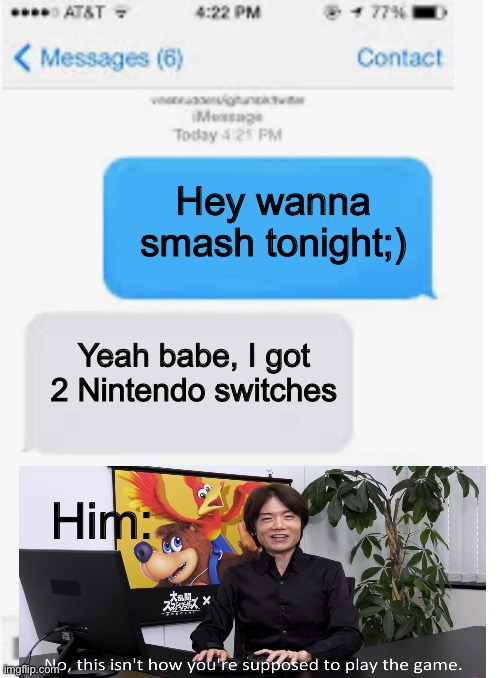 Lol | Hey wanna smash tonight;); Yeah babe, I got 2 Nintendo switches; Him: | image tagged in blank text conversation | made w/ Imgflip meme maker