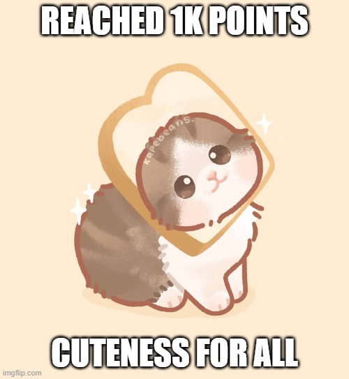 REACHED 1K POINTS; CUTENESS FOR ALL | made w/ Imgflip meme maker