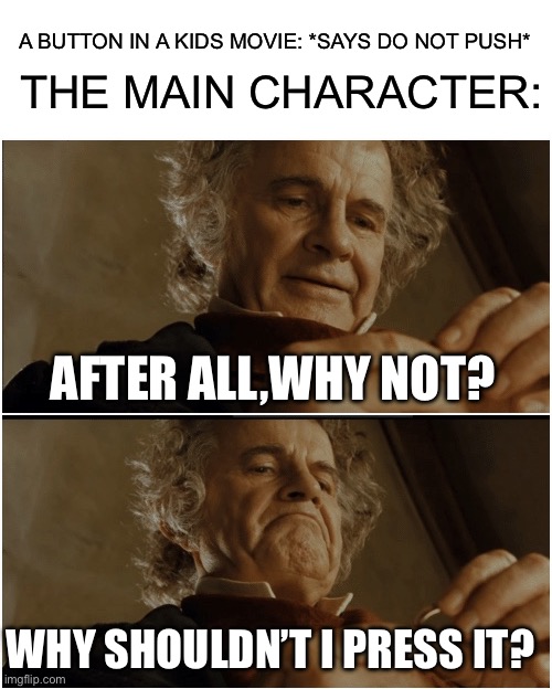 Bilbo - Why shouldn’t I keep it? | A BUTTON IN A KIDS MOVIE: *SAYS DO NOT PUSH*; THE MAIN CHARACTER:; AFTER ALL,WHY NOT? WHY SHOULDN’T I PRESS IT? | image tagged in bilbo - why shouldn t i keep it | made w/ Imgflip meme maker