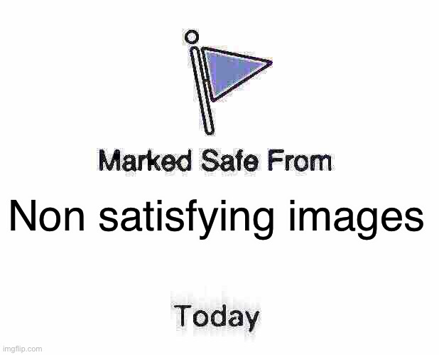 Marked Safe From Meme | Non satisfying images | image tagged in memes,marked safe from | made w/ Imgflip meme maker