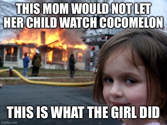 Disaster Girl | THIS MOM WOULD NOT LET HER CHILD WATCH COCOMELON; THIS IS WHAT THE GIRL DID | image tagged in memes,disaster girl | made w/ Imgflip meme maker