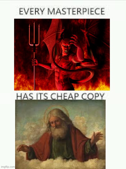Every Masterpiece has its cheap copy | image tagged in every masterpiece has its cheap copy | made w/ Imgflip meme maker