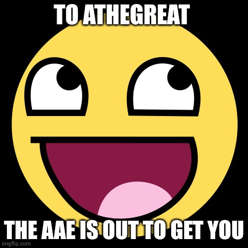 Athegreat | TO ATHEGREAT; THE AAE IS OUT TO GET YOU | image tagged in epic face | made w/ Imgflip meme maker