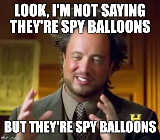 Ancient Aliens | LOOK, I'M NOT SAYING THEY'RE SPY BALLOONS; BUT THEY'RE SPY BALLOONS | image tagged in memes,ancient aliens | made w/ Imgflip meme maker