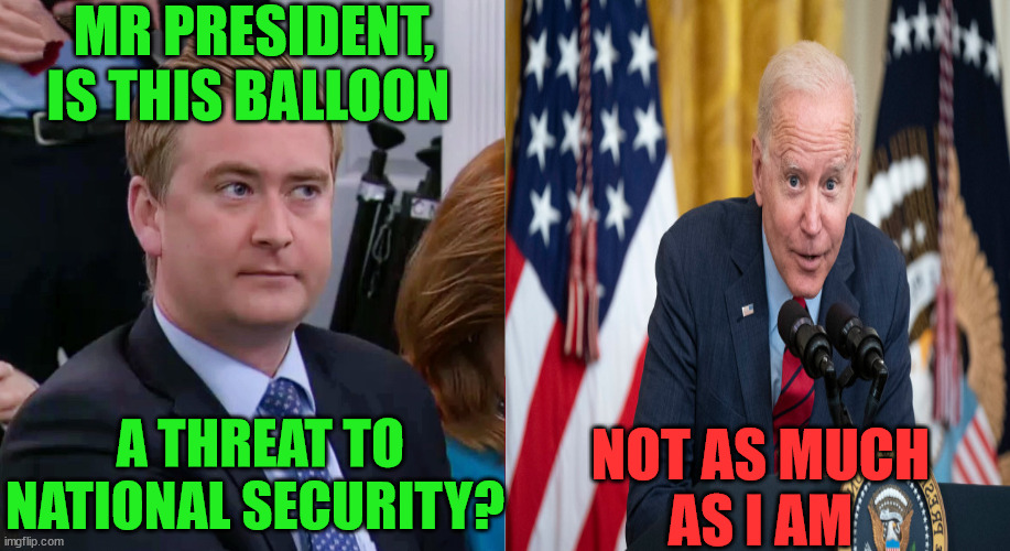 National Security Threat |  MR PRESIDENT, IS THIS BALLOON; A THREAT TO NATIONAL SECURITY? NOT AS MUCH
AS I AM | image tagged in memes,joe biden,running away balloon,made in china,first world problems,no no hes got a point | made w/ Imgflip meme maker