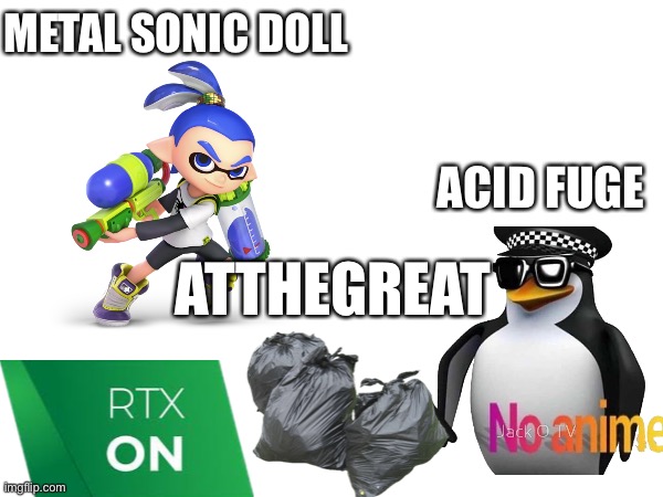 Rtx | METAL SONIC DOLL; ACID FUGE; ATTHEGREAT | image tagged in rtx | made w/ Imgflip meme maker
