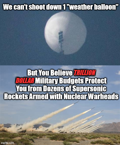 We can't shoot down 1 "weather balloon"; But You Believe Trillion Dollar Military Budgets Protect You from Dozens of Supersonic Rockets Armed with Nuclear Warheads; TRILLION; DOLLAR | image tagged in chinese,joe biden,military industrial complex | made w/ Imgflip meme maker