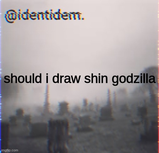 gtvr | should i draw shin godzilla | made w/ Imgflip meme maker